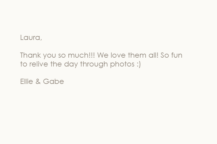 Laura,
Thank you so much!!! We love them all! So fun to relive the day through photos :) 
Ellie & Gabe – 